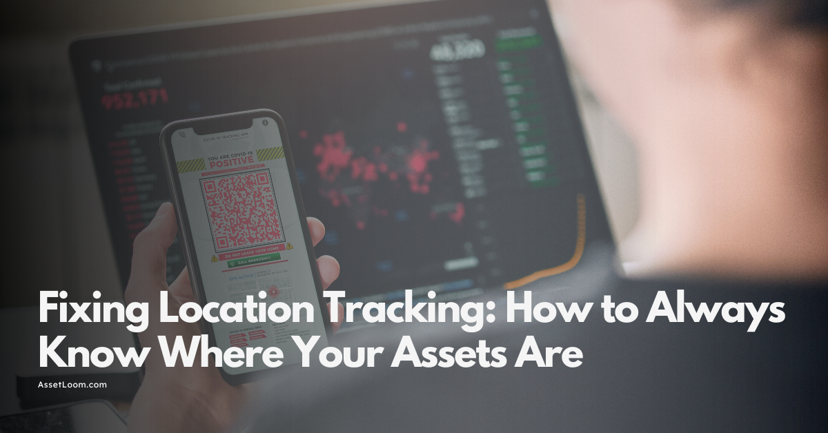 Fixing Location Tracking: How to Always Know Where Your Assets Are