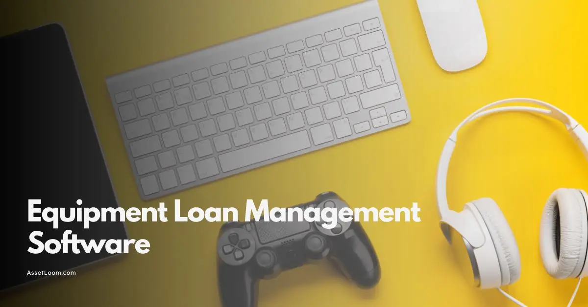 What is Equipment Loan Management Software? Key Features of An Ideal Software
